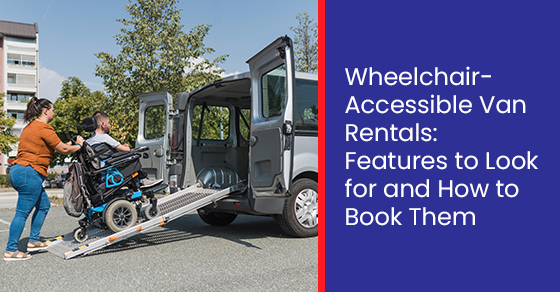 Wheelchair-accessible Van rentals: Features to look for and how to book them