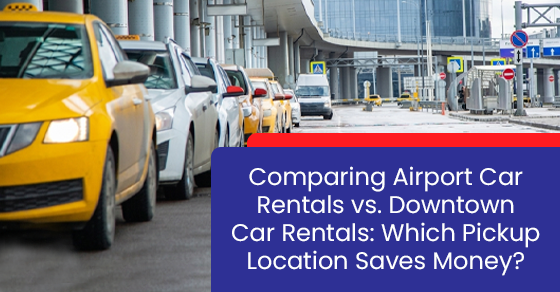 Comparing airport car rentals vs. downtown car rentals: Which pickup location saves money?