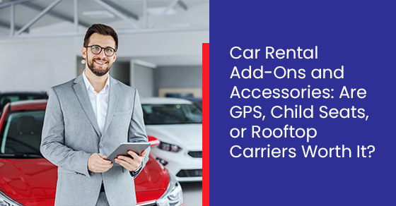 Car rental add-ons and accessories: Are GPS, child seats, or rooftop carriers worth it?