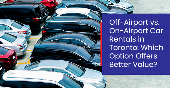 Off-airport vs. On-airport car rentals in Toronto: Which option offers better value?